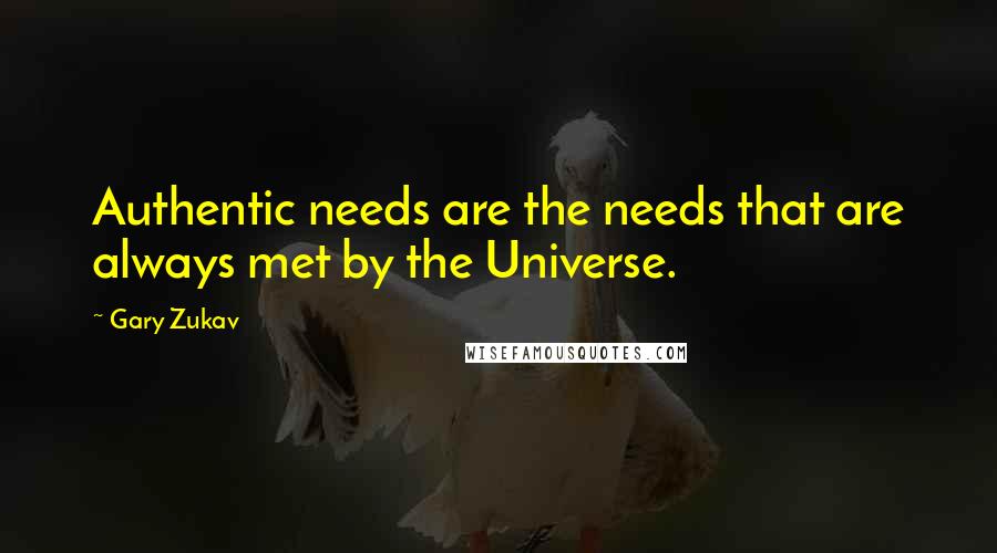 Gary Zukav Quotes: Authentic needs are the needs that are always met by the Universe.