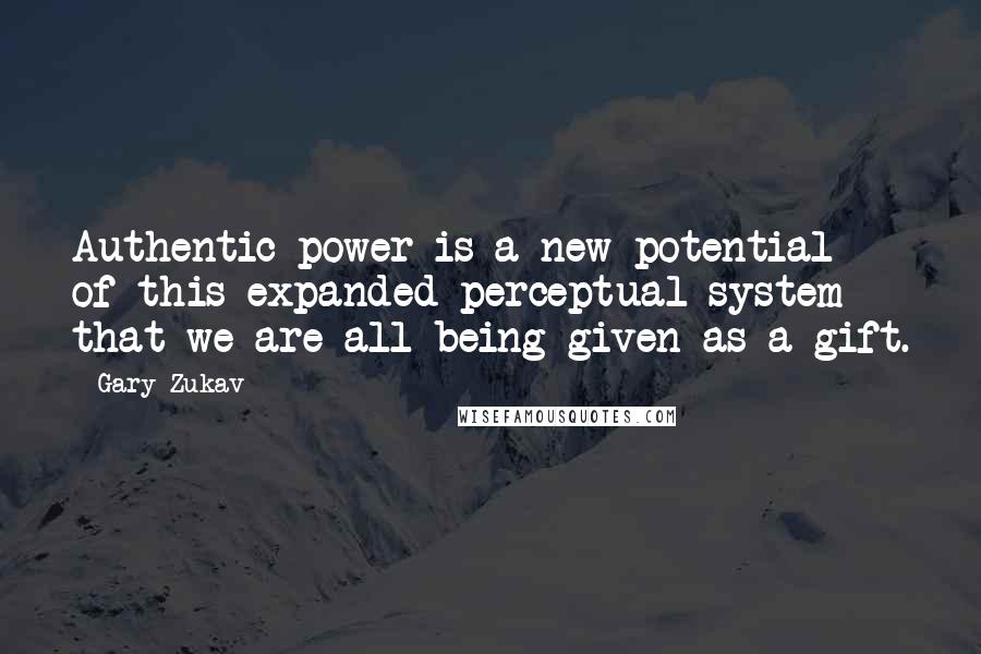 Gary Zukav Quotes: Authentic power is a new potential of this expanded perceptual system that we are all being given as a gift.