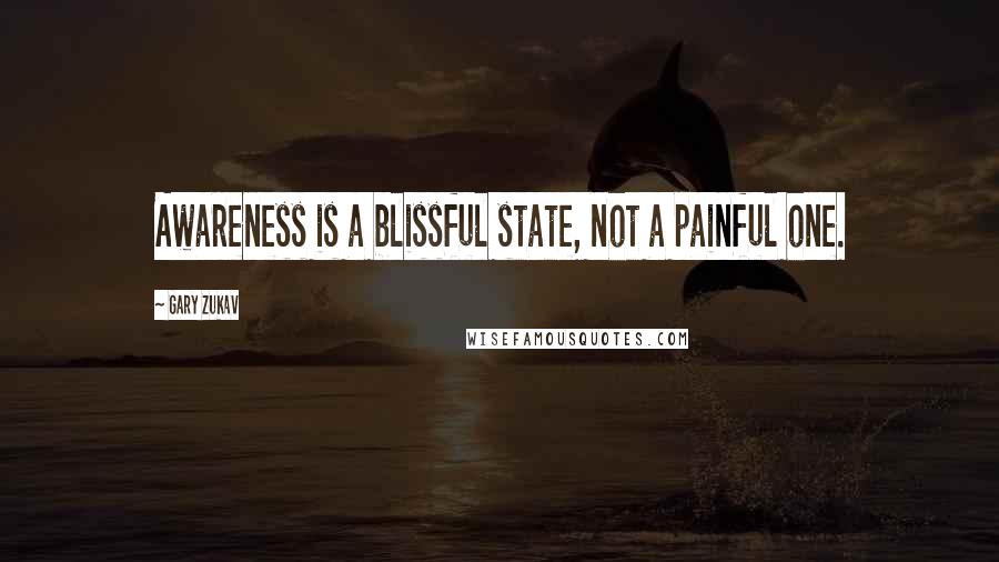 Gary Zukav Quotes: Awareness is a blissful state, not a painful one.