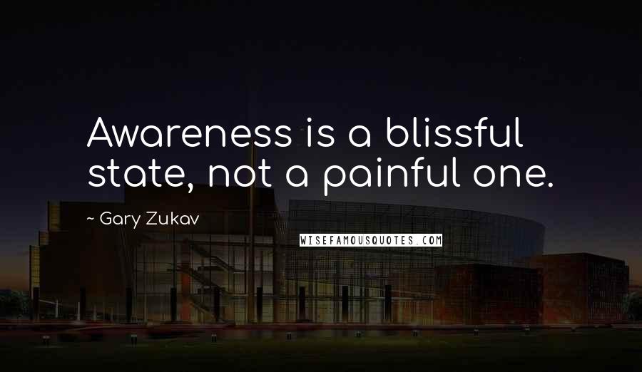 Gary Zukav Quotes: Awareness is a blissful state, not a painful one.