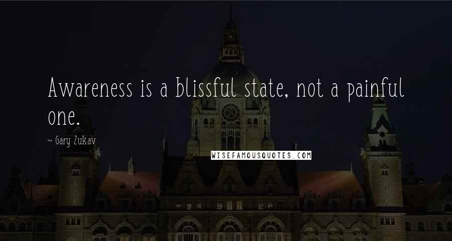 Gary Zukav Quotes: Awareness is a blissful state, not a painful one.