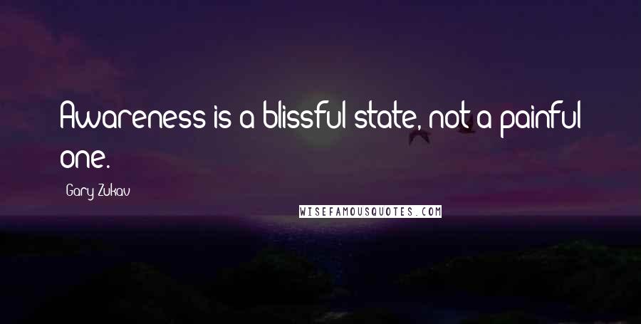 Gary Zukav Quotes: Awareness is a blissful state, not a painful one.