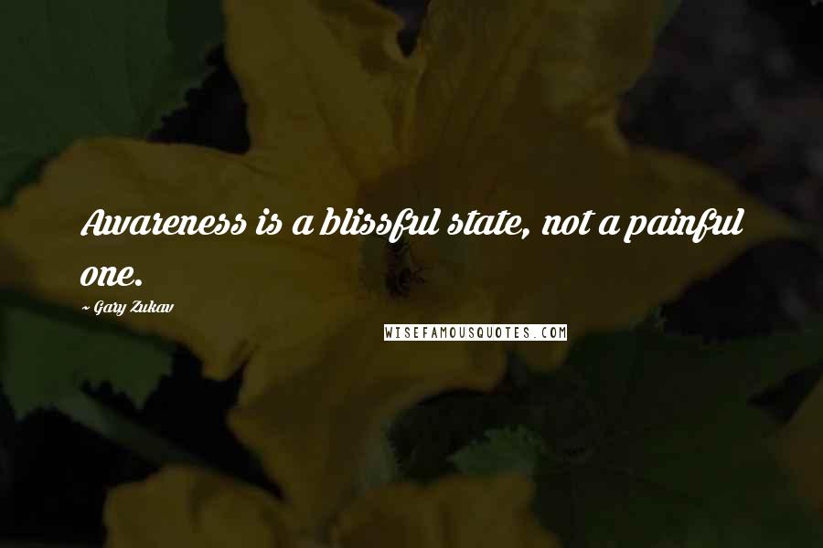 Gary Zukav Quotes: Awareness is a blissful state, not a painful one.