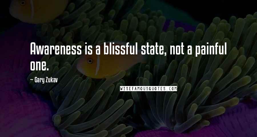 Gary Zukav Quotes: Awareness is a blissful state, not a painful one.