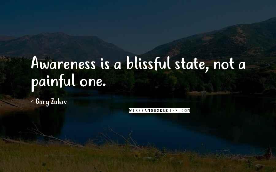 Gary Zukav Quotes: Awareness is a blissful state, not a painful one.
