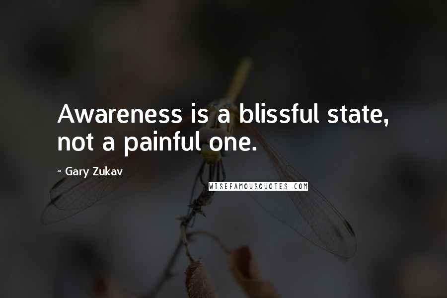 Gary Zukav Quotes: Awareness is a blissful state, not a painful one.