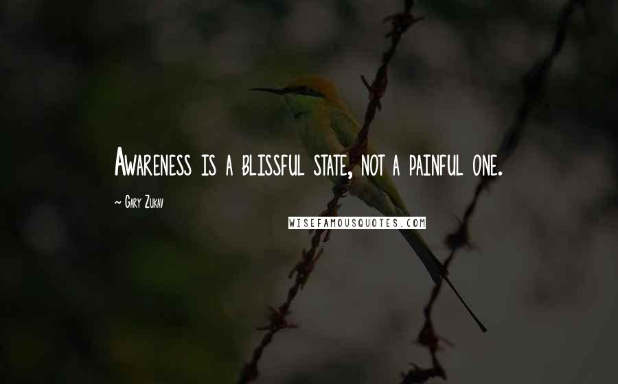 Gary Zukav Quotes: Awareness is a blissful state, not a painful one.