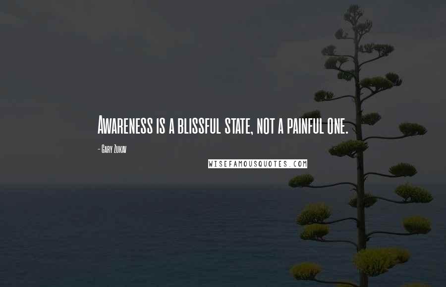 Gary Zukav Quotes: Awareness is a blissful state, not a painful one.