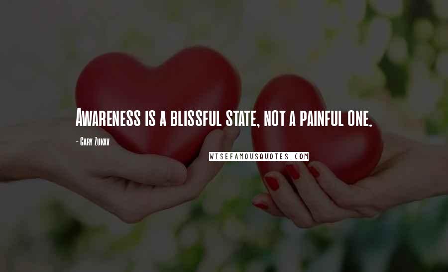 Gary Zukav Quotes: Awareness is a blissful state, not a painful one.