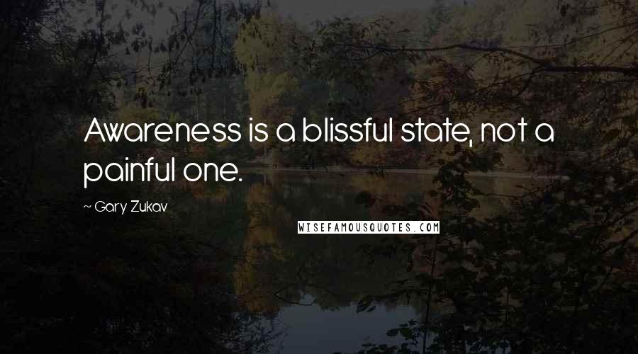 Gary Zukav Quotes: Awareness is a blissful state, not a painful one.