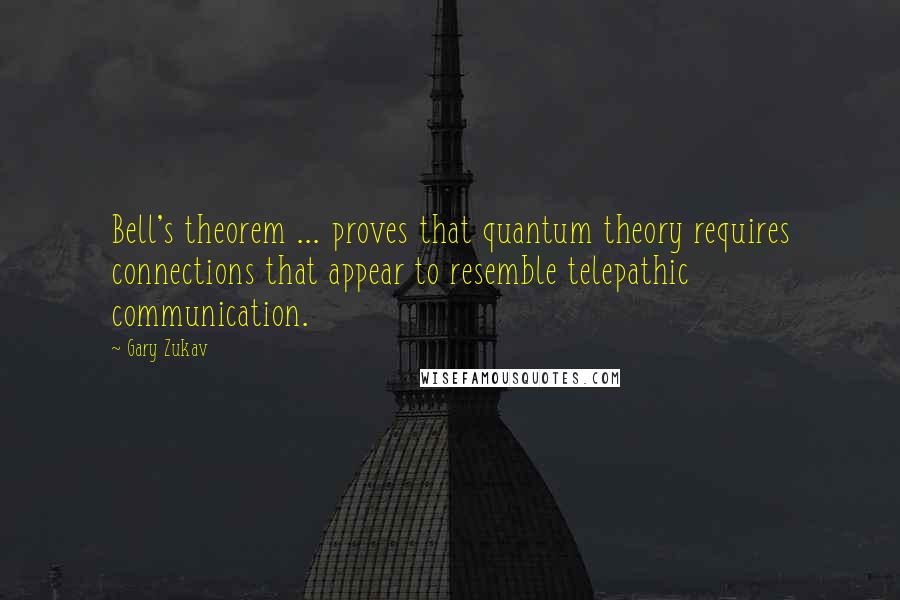 Gary Zukav Quotes: Bell's theorem ... proves that quantum theory requires connections that appear to resemble telepathic communication.