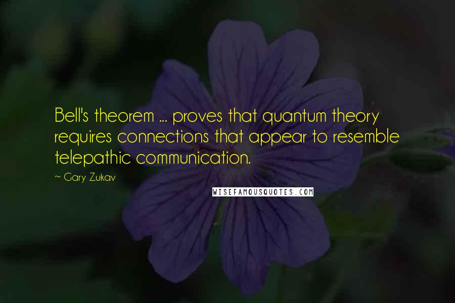 Gary Zukav Quotes: Bell's theorem ... proves that quantum theory requires connections that appear to resemble telepathic communication.