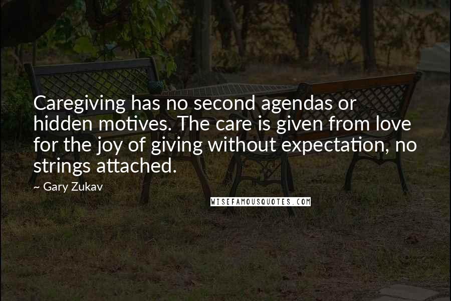 Gary Zukav Quotes: Caregiving has no second agendas or hidden motives. The care is given from love for the joy of giving without expectation, no strings attached.