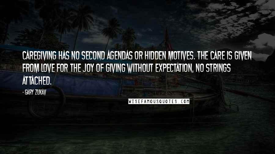 Gary Zukav Quotes: Caregiving has no second agendas or hidden motives. The care is given from love for the joy of giving without expectation, no strings attached.