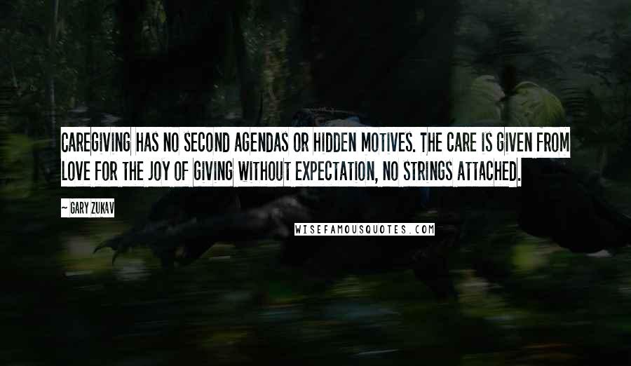 Gary Zukav Quotes: Caregiving has no second agendas or hidden motives. The care is given from love for the joy of giving without expectation, no strings attached.