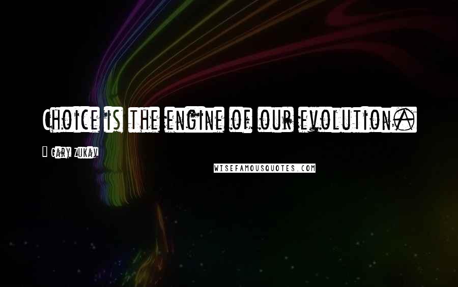 Gary Zukav Quotes: Choice is the engine of our evolution.