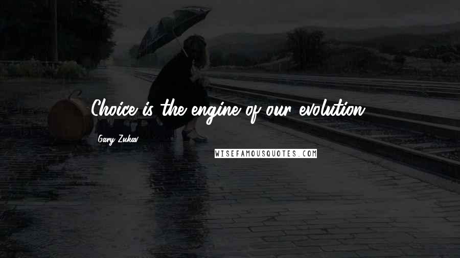 Gary Zukav Quotes: Choice is the engine of our evolution.