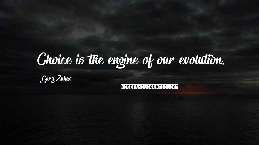 Gary Zukav Quotes: Choice is the engine of our evolution.