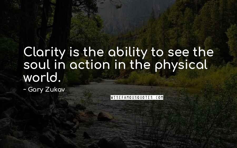 Gary Zukav Quotes: Clarity is the ability to see the soul in action in the physical world.