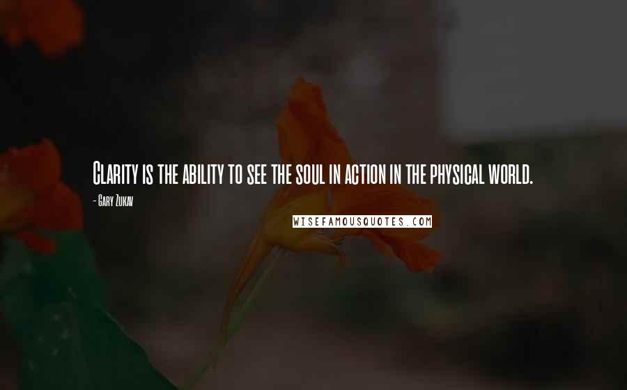 Gary Zukav Quotes: Clarity is the ability to see the soul in action in the physical world.