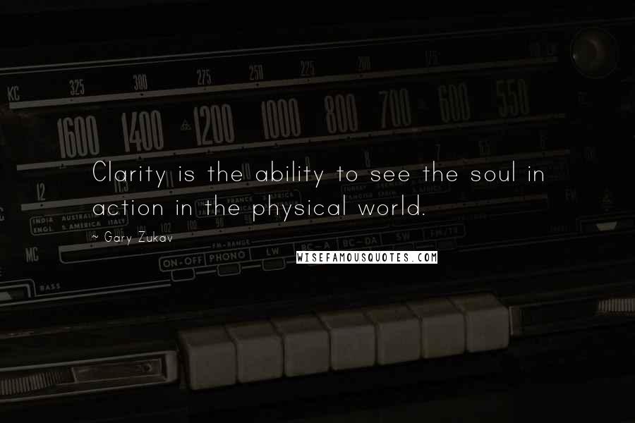 Gary Zukav Quotes: Clarity is the ability to see the soul in action in the physical world.