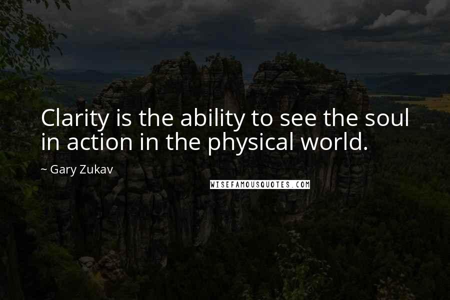 Gary Zukav Quotes: Clarity is the ability to see the soul in action in the physical world.