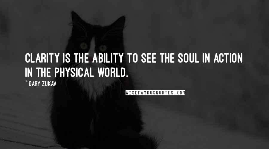 Gary Zukav Quotes: Clarity is the ability to see the soul in action in the physical world.