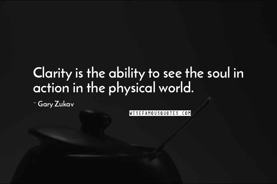 Gary Zukav Quotes: Clarity is the ability to see the soul in action in the physical world.