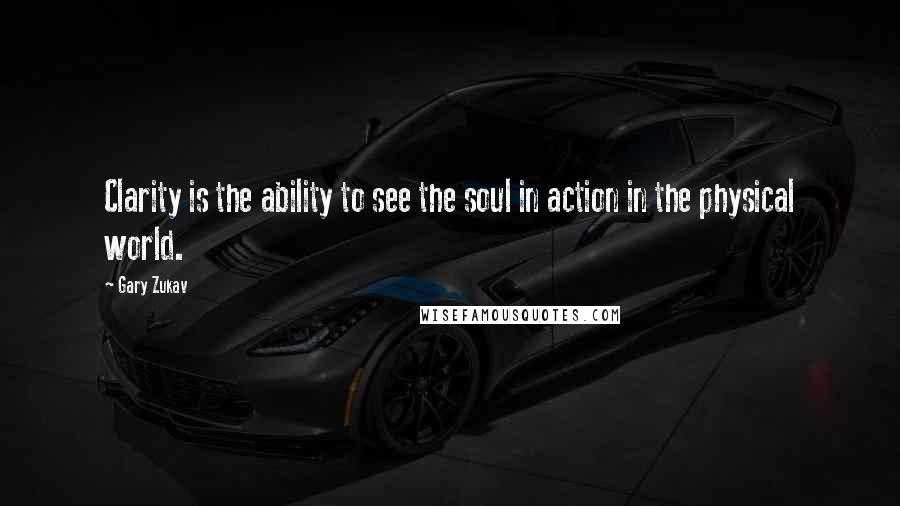 Gary Zukav Quotes: Clarity is the ability to see the soul in action in the physical world.