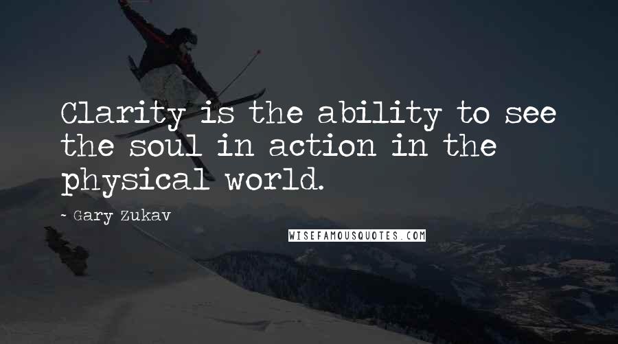 Gary Zukav Quotes: Clarity is the ability to see the soul in action in the physical world.