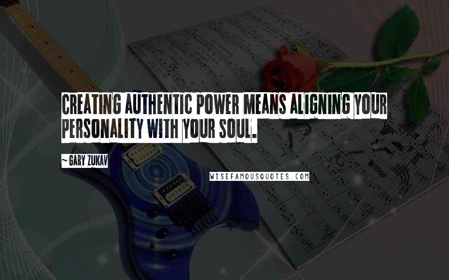 Gary Zukav Quotes: Creating authentic power means aligning your personality with your soul.