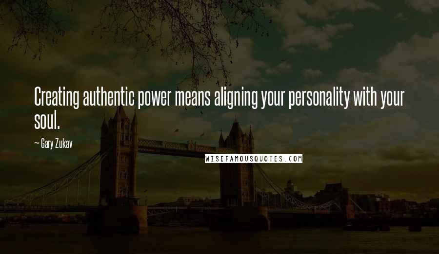 Gary Zukav Quotes: Creating authentic power means aligning your personality with your soul.