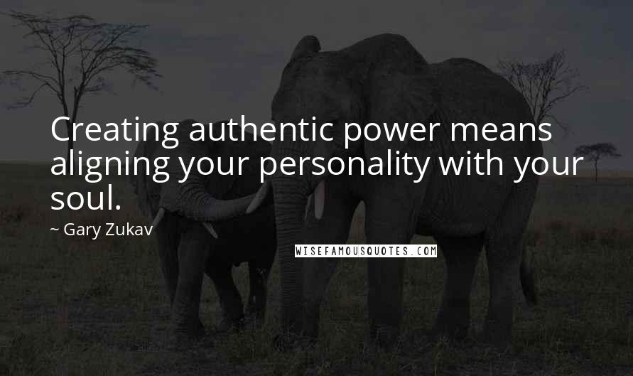 Gary Zukav Quotes: Creating authentic power means aligning your personality with your soul.