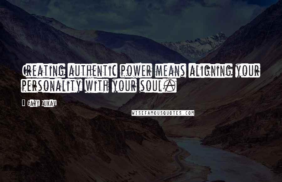 Gary Zukav Quotes: Creating authentic power means aligning your personality with your soul.