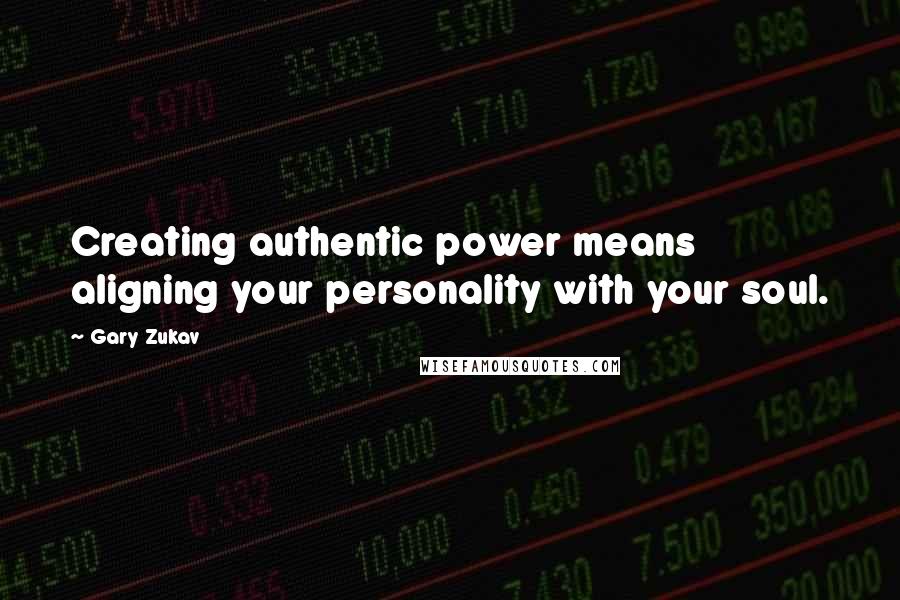 Gary Zukav Quotes: Creating authentic power means aligning your personality with your soul.