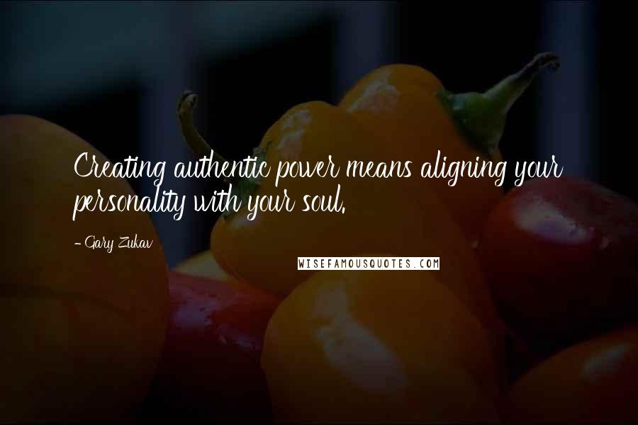 Gary Zukav Quotes: Creating authentic power means aligning your personality with your soul.