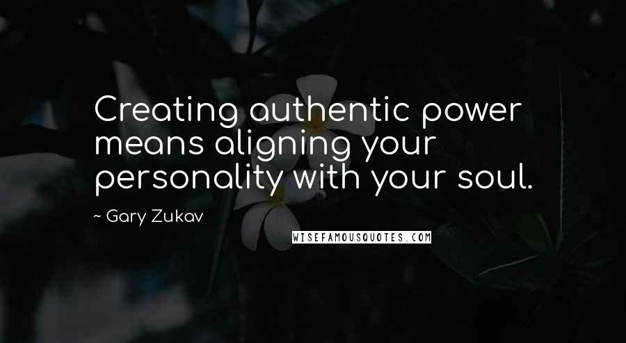 Gary Zukav Quotes: Creating authentic power means aligning your personality with your soul.