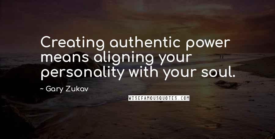 Gary Zukav Quotes: Creating authentic power means aligning your personality with your soul.