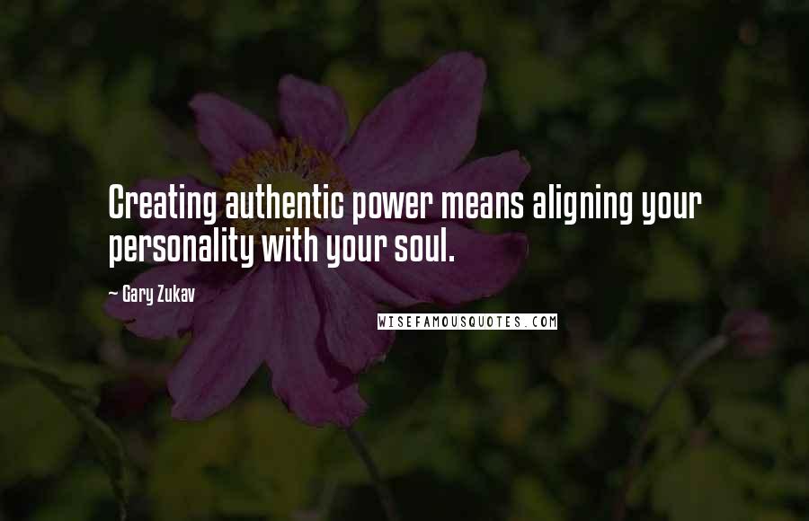 Gary Zukav Quotes: Creating authentic power means aligning your personality with your soul.