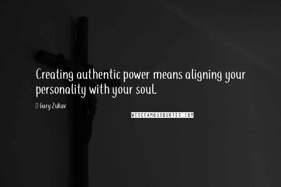 Gary Zukav Quotes: Creating authentic power means aligning your personality with your soul.