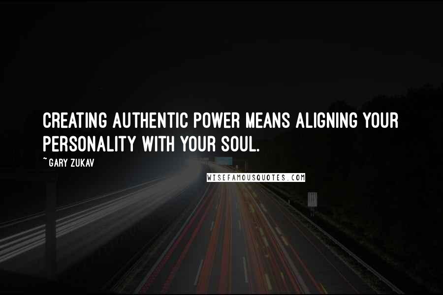 Gary Zukav Quotes: Creating authentic power means aligning your personality with your soul.