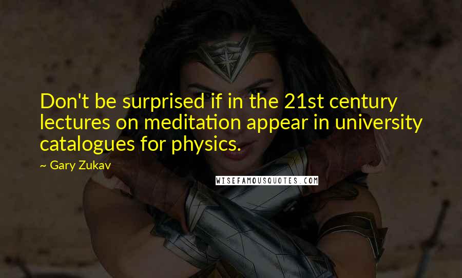 Gary Zukav Quotes: Don't be surprised if in the 21st century lectures on meditation appear in university catalogues for physics.
