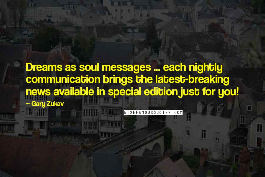 Gary Zukav Quotes: Dreams as soul messages ... each nightly communication brings the latest-breaking news available in special edition just for you!