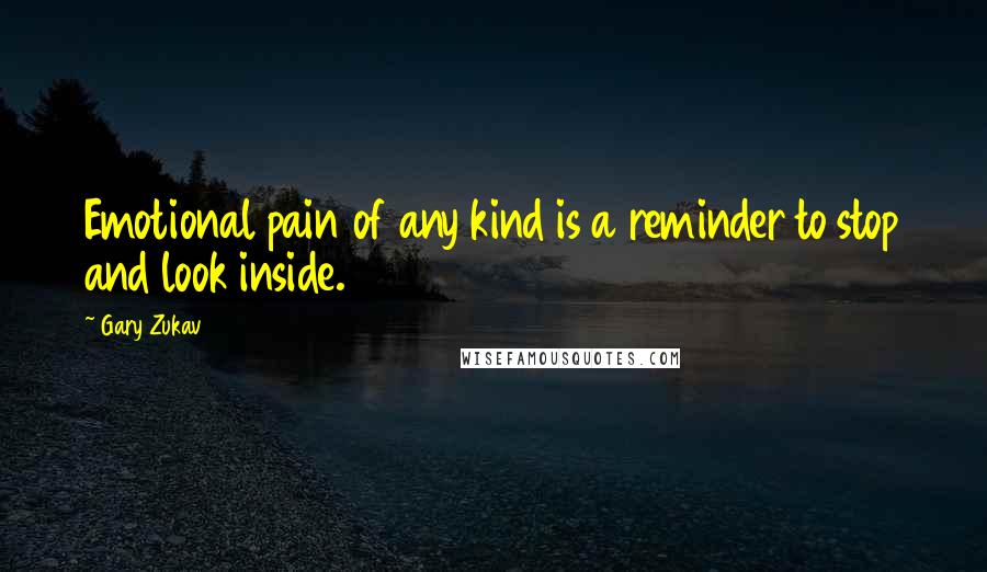 Gary Zukav Quotes: Emotional pain of any kind is a reminder to stop and look inside.