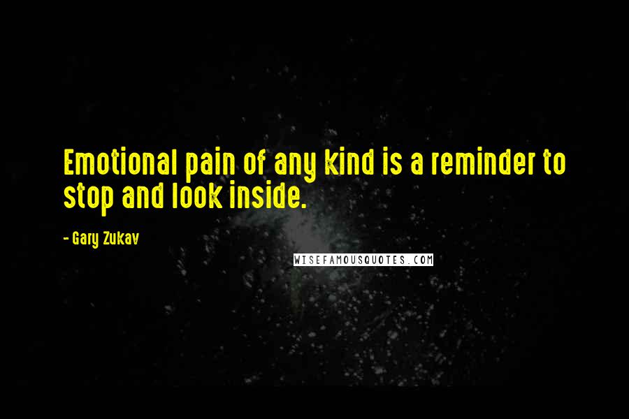 Gary Zukav Quotes: Emotional pain of any kind is a reminder to stop and look inside.