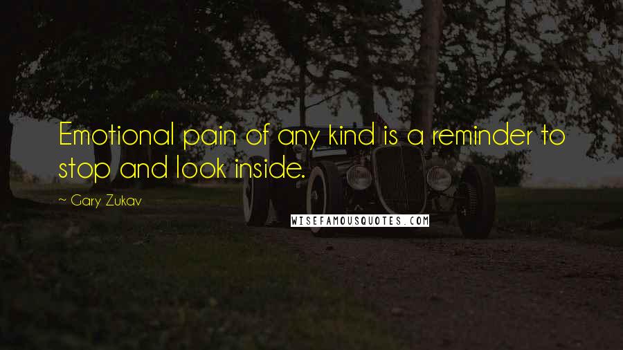 Gary Zukav Quotes: Emotional pain of any kind is a reminder to stop and look inside.