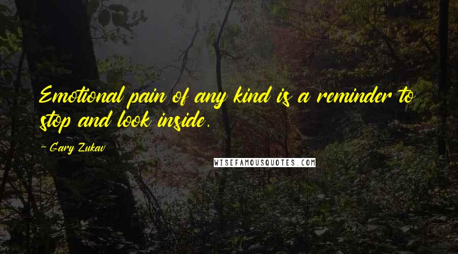 Gary Zukav Quotes: Emotional pain of any kind is a reminder to stop and look inside.