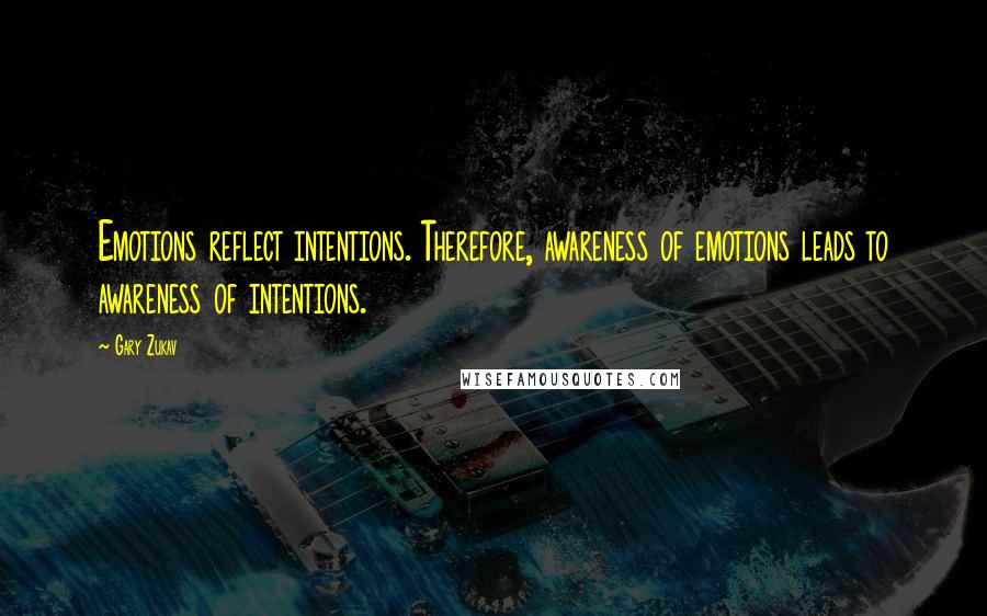 Gary Zukav Quotes: Emotions reflect intentions. Therefore, awareness of emotions leads to awareness of intentions.