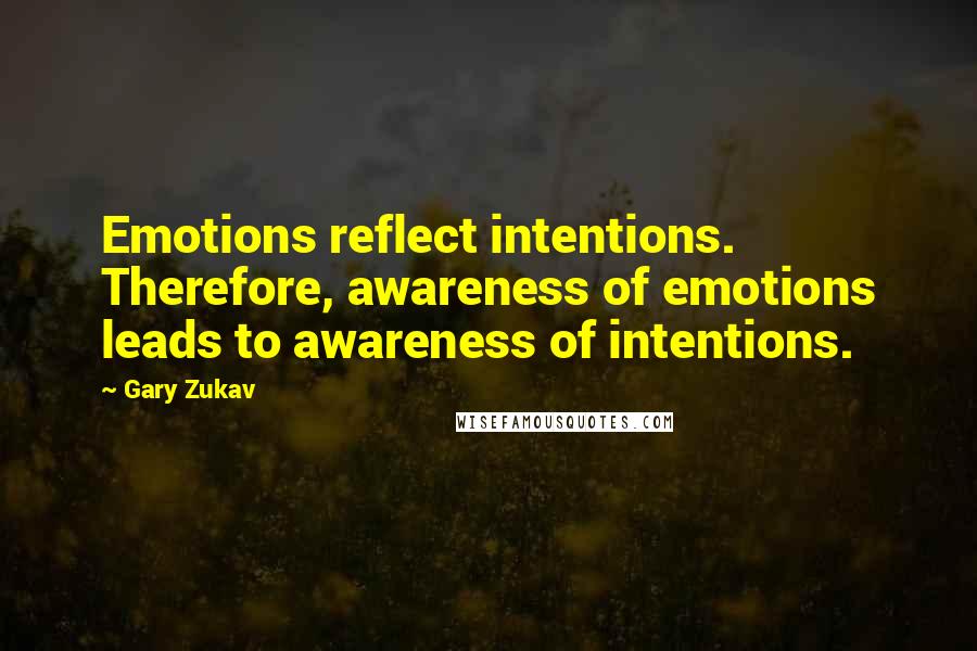Gary Zukav Quotes: Emotions reflect intentions. Therefore, awareness of emotions leads to awareness of intentions.
