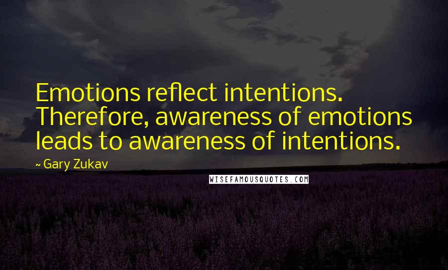 Gary Zukav Quotes: Emotions reflect intentions. Therefore, awareness of emotions leads to awareness of intentions.